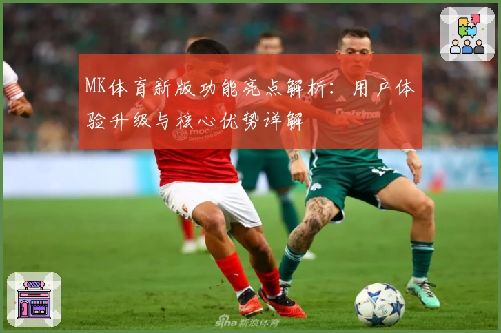 MK体育新版功能亮点解析：用户体验升级与核心优势详解