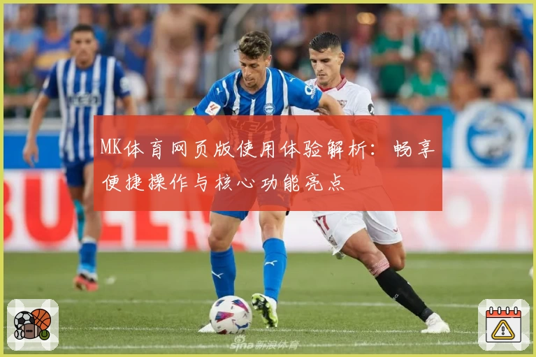 MK体育网页版使用体验解析：畅享便捷操作与核心功能亮点
