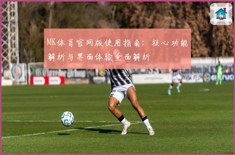 MK体育官网版使用指南：核心功能解析与界面体验全面解析