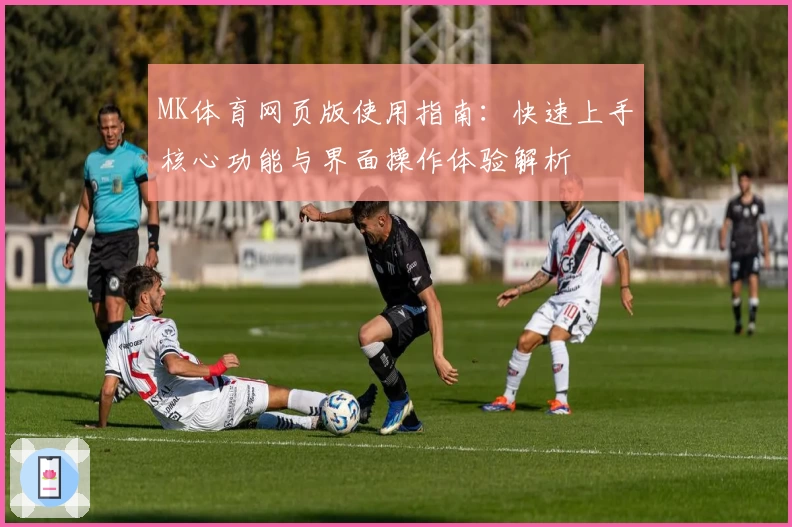 MK体育网页版使用指南：快速上手核心功能与界面操作体验解析