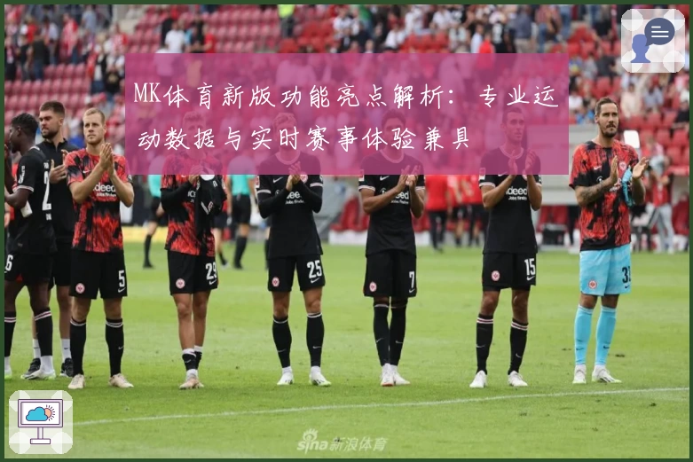 MK体育新版功能亮点解析：专业运动数据与实时赛事体验兼具