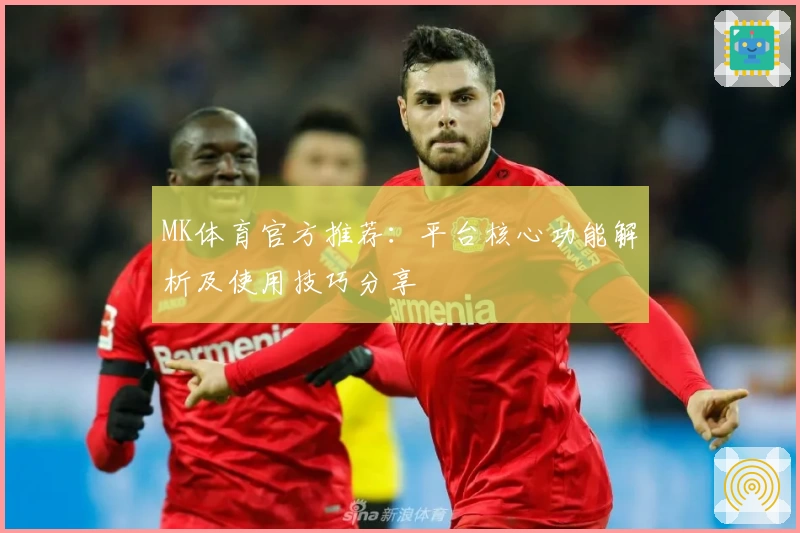 MK体育官方推荐：平台核心功能解析及使用技巧分享