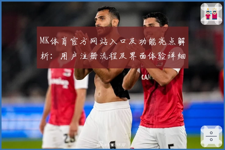 MK体育官方网站入口及功能亮点解析：用户注册流程及界面体验详细说明