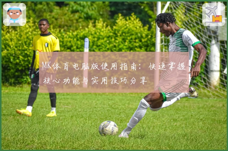 MK体育电脑版使用指南：快速掌握核心功能与实用技巧分享