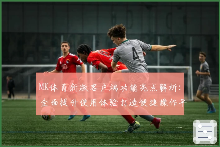 MK体育新版客户端功能亮点解析：全面提升使用体验打造便捷操作平台