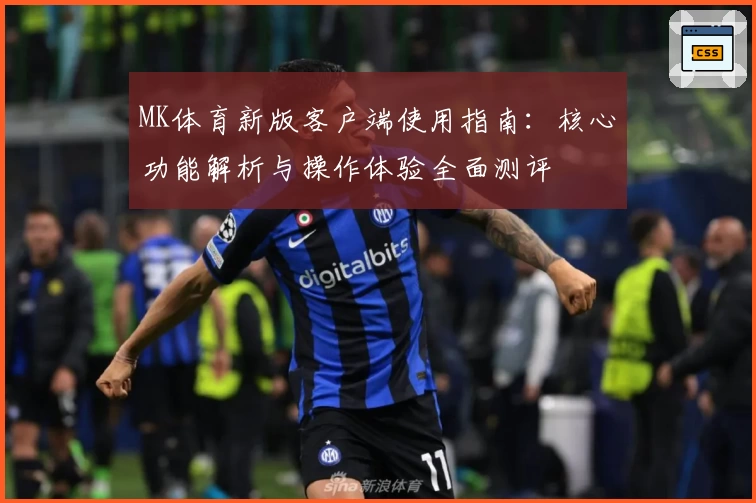 MK体育新版客户端使用指南：核心功能解析与操作体验全面测评