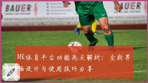 MK体育平台功能亮点解析：全新界面设计与使用技巧分享
