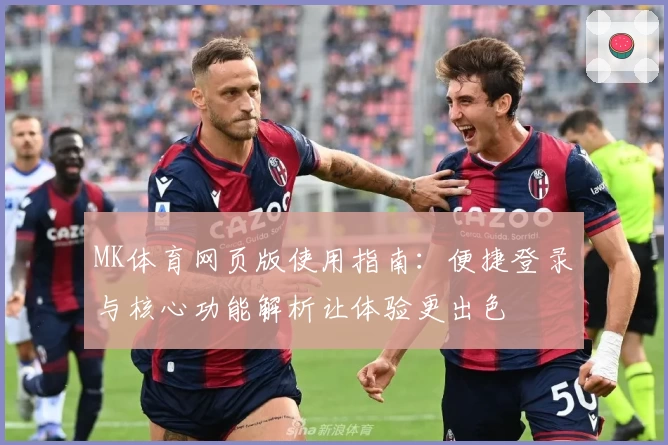 MK体育网页版使用指南：便捷登录与核心功能解析让体验更出色