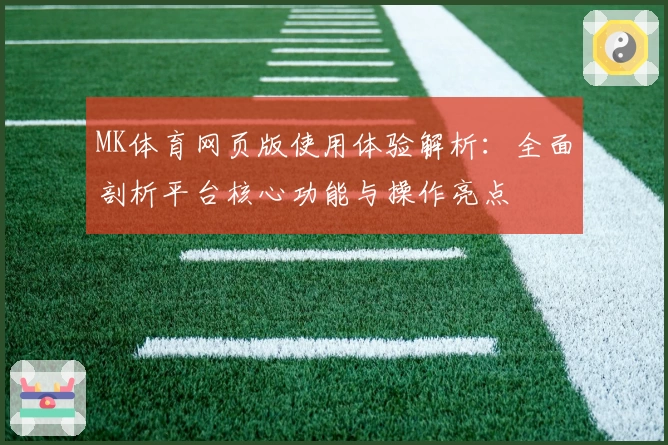 MK体育网页版使用体验解析：全面剖析平台核心功能与操作亮点