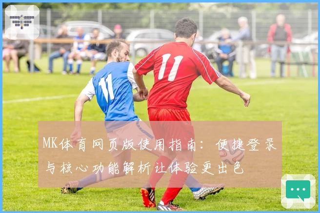 MK体育网页版使用指南：便捷登录与核心功能解析让体验更出色