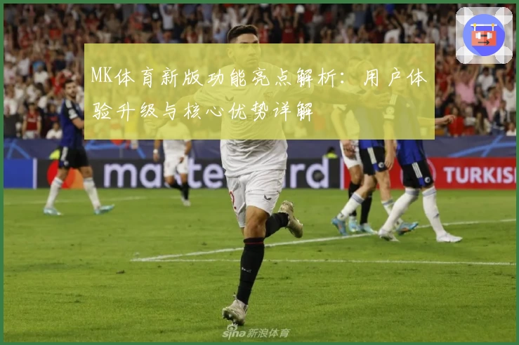 MK体育新版功能亮点解析：用户体验升级与核心优势详解