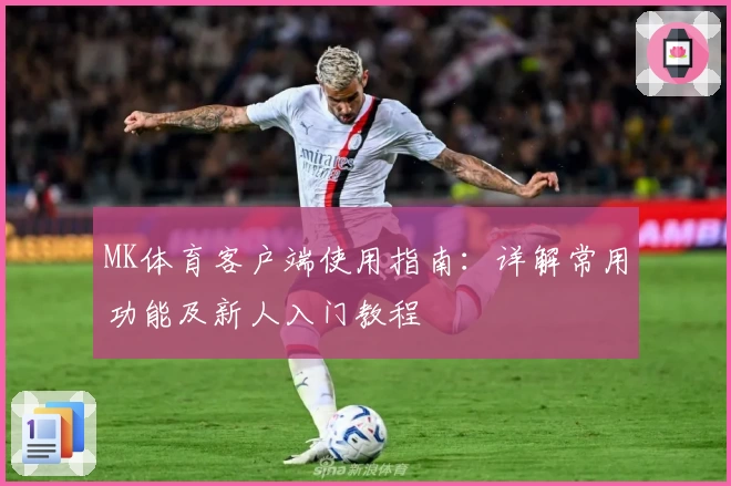 MK体育客户端使用指南：详解常用功能及新人入门教程