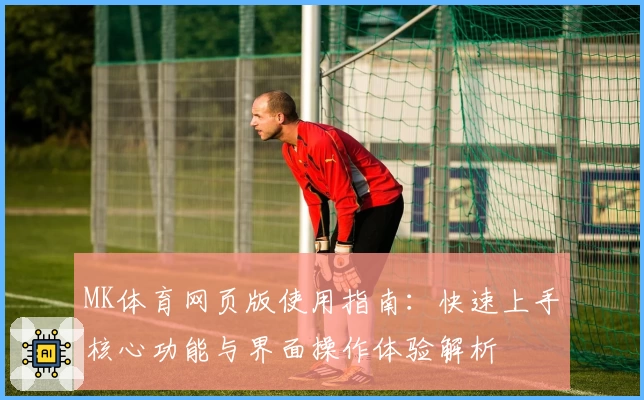MK体育网页版使用指南：快速上手核心功能与界面操作体验解析